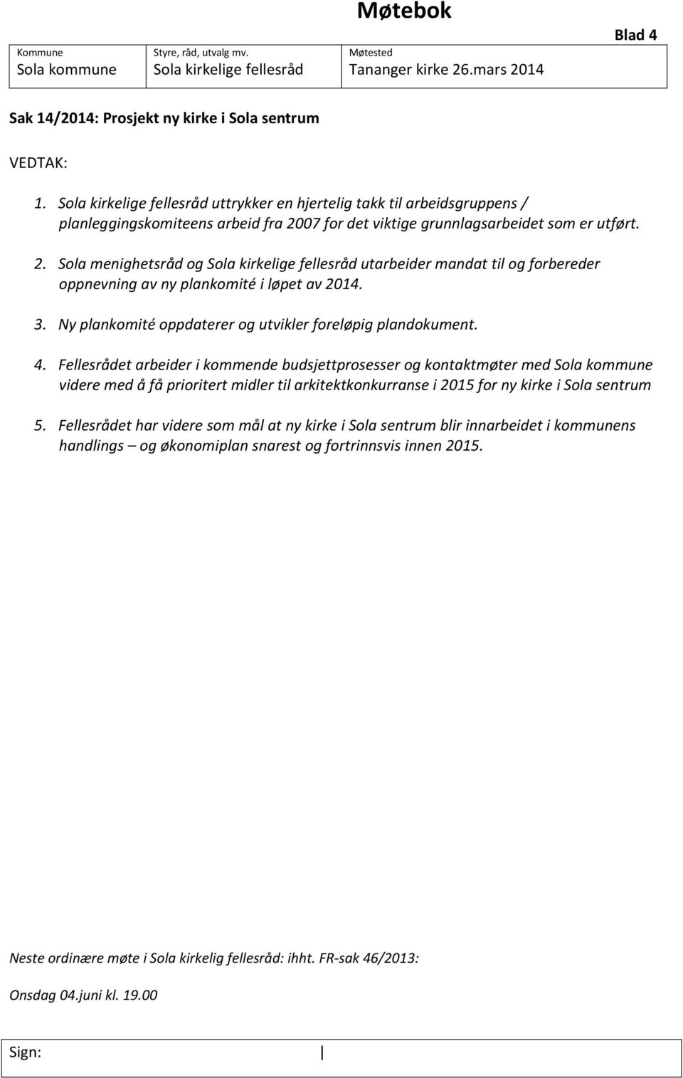 07 for det viktige grunnlagsarbeidet som er utført. 2. Sola menighetsråd og Sola kirkelige fellesråd utarbeider mandat til og forbereder oppnevning av ny plankomité i løpet av 2014. 3.