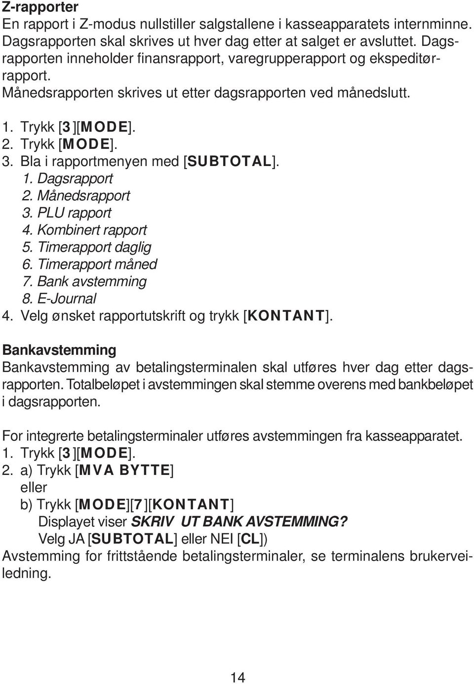 Bla i rapportmenyen med [SUBTOTAL]. 1. Dagsrapport 2. Månedsrapport 3. PLU rapport 4. Kombinert rapport 5. Timerapport daglig 6. Timerapport måned 7. Bank avstemming 8. E-Journal 4.