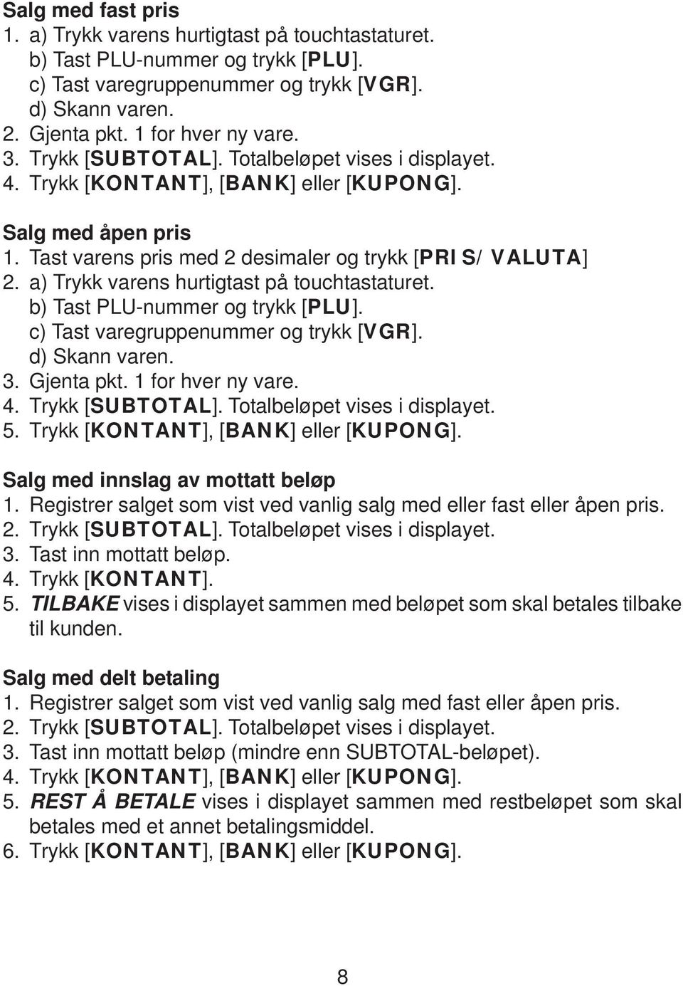 a) Trykk varens hurtigtast på touchtastaturet. b) Tast PLU-nummer og trykk [PLU]. c) Tast varegruppenummer og trykk [VGR]. d) Skann varen. 3. Gjenta pkt. 1 for hver ny vare. 4. Trykk [SUBTOTAL].