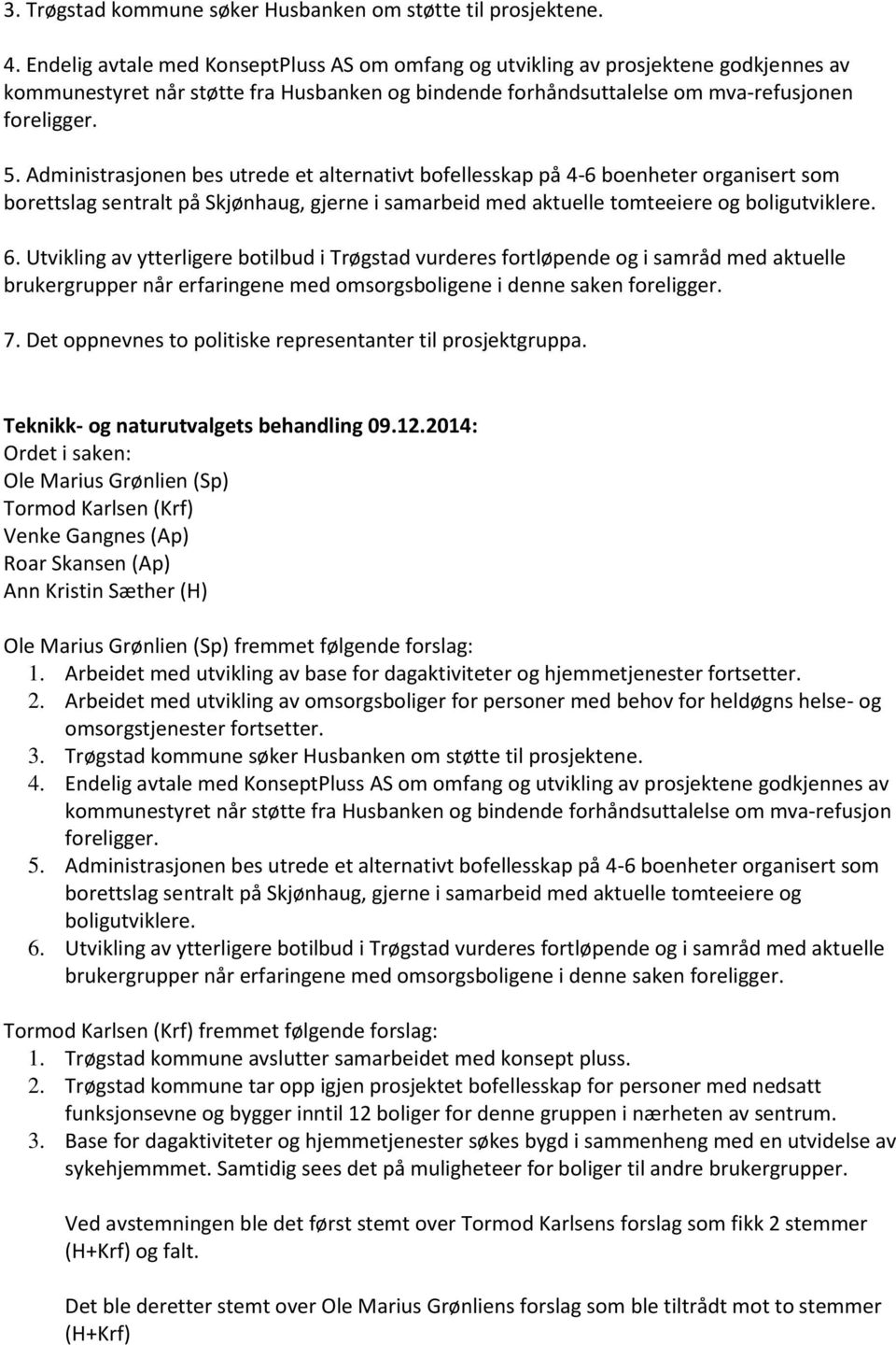 Administrasjonen bes utrede et alternativt bofellesskap på 4-6 boenheter organisert som borettslag sentralt på Skjønhaug, gjerne i samarbeid med aktuelle tomteeiere og boligutviklere. 6.