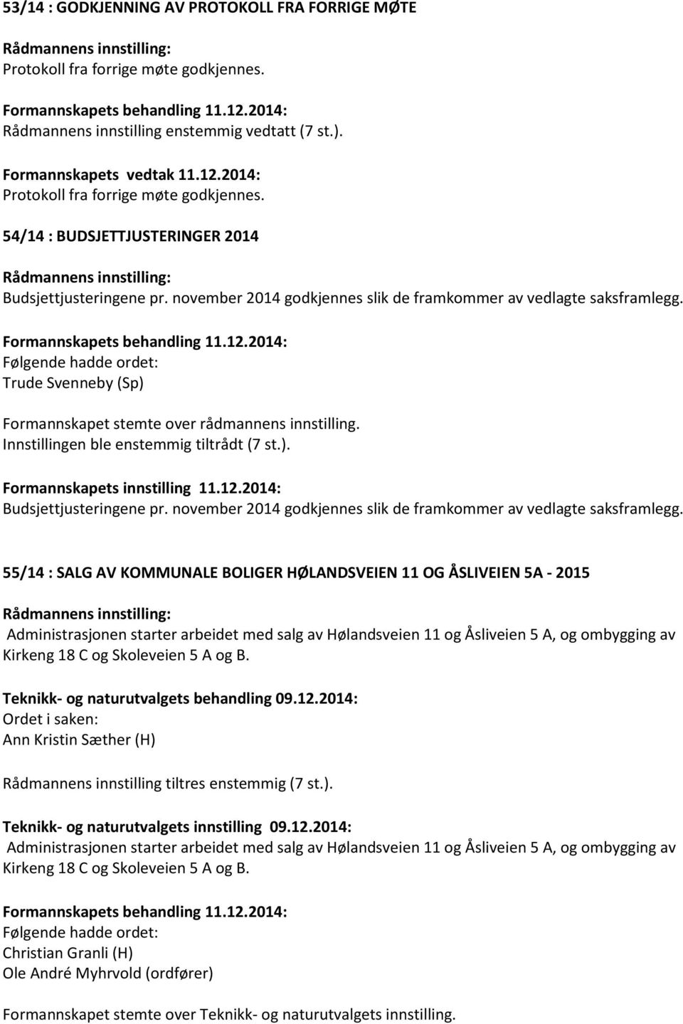 Trude Svenneby (Sp) Formannskapet stemte over rådmannens innstilling. Innstillingen ble enstemmig tiltrådt (7 st.). Budsjettjusteringene pr.