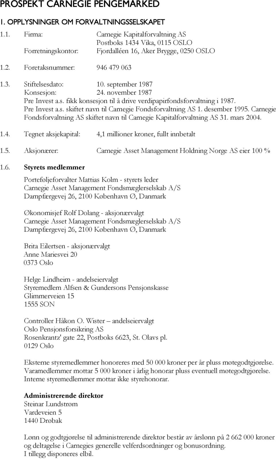 desember 1995. Carnegie Fondsforvaltning AS skiftet navn til Carnegie Kapitalforvaltning AS 31. mars 2004. 1.4. Tegnet aksjekapital: 4,1 millioner kroner, fullt innbetalt 1.5. Aksjonærer: Carnegie Asset Management Holdning Norge AS eier 100 % 1.