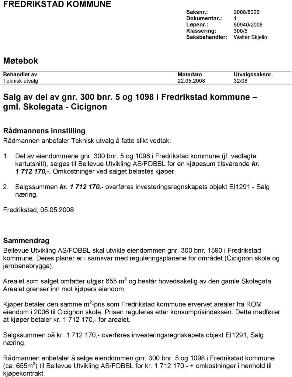 Del av eiendommene gnr. 300 bnr. 5 og 1098 i Fredrikstad kommune (jf. vedlagte kartutsnitt), selges til Bellevue Utvikling AS/FOBBL for en kjøpesum tilsvarende kr. 1 712 170,-.