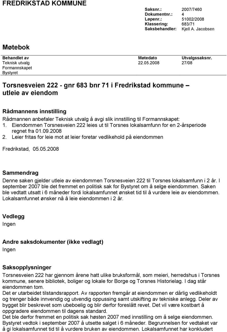 Formannskapet: 1. Eiendommen Torsnesveien 222 leies ut til Torsnes lokalsamfunn for en 2-årsperiode regnet fra 01.09.2008 2.