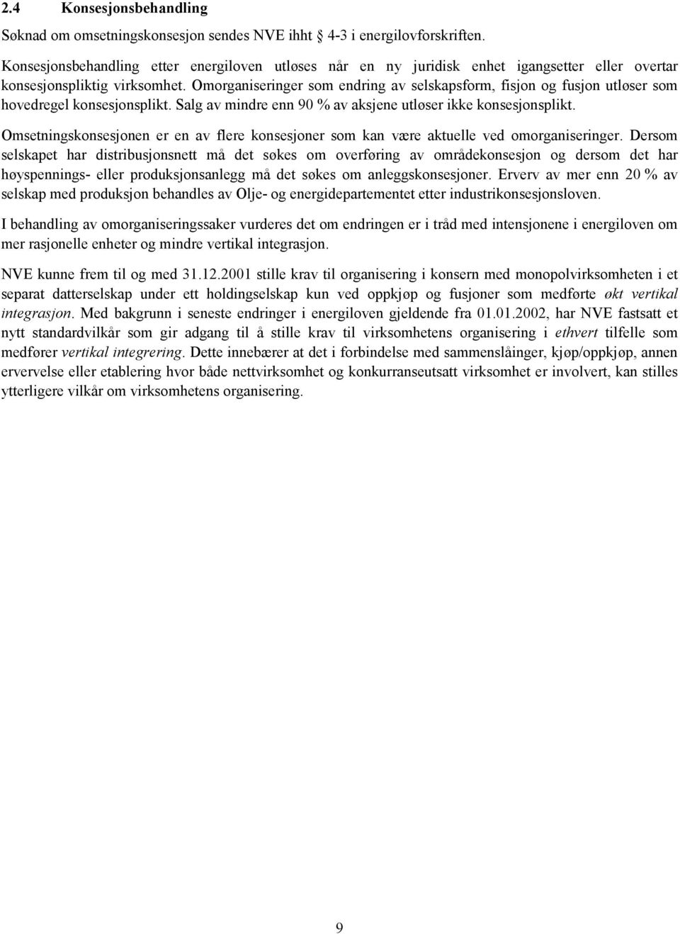 Omorganiseringer som endring av selskapsform, fisjon og fusjon utløser som hovedregel konsesjonsplikt. Salg av mindre enn 90 % av aksjene utløser ikke konsesjonsplikt.