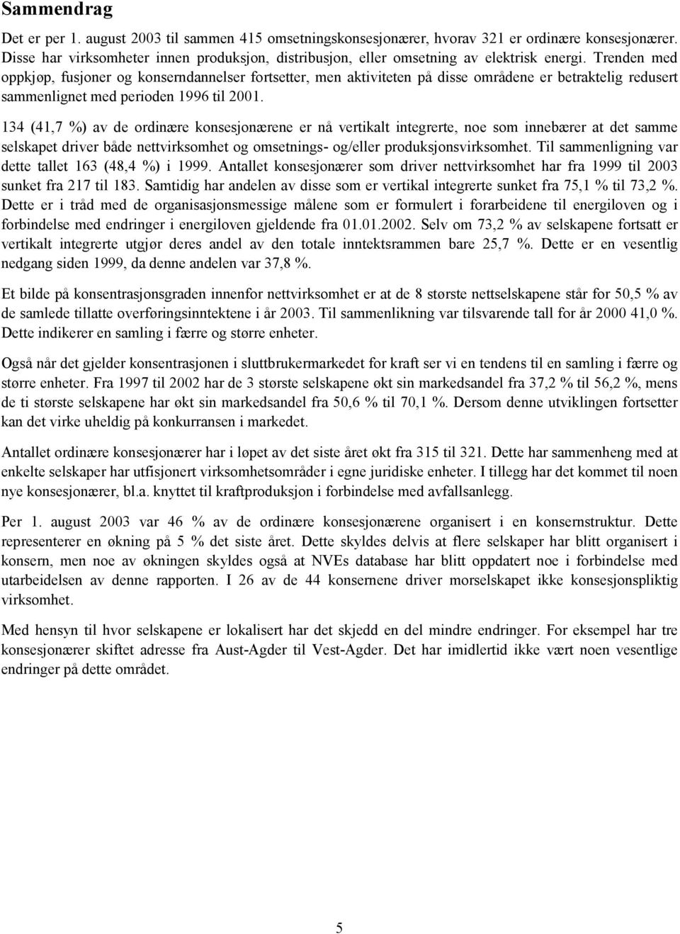 Trenden med oppkjøp, fusjoner og konserndannelser fortsetter, men aktiviteten på disse områdene er betraktelig redusert sammenlignet med perioden 1996 til 2001.