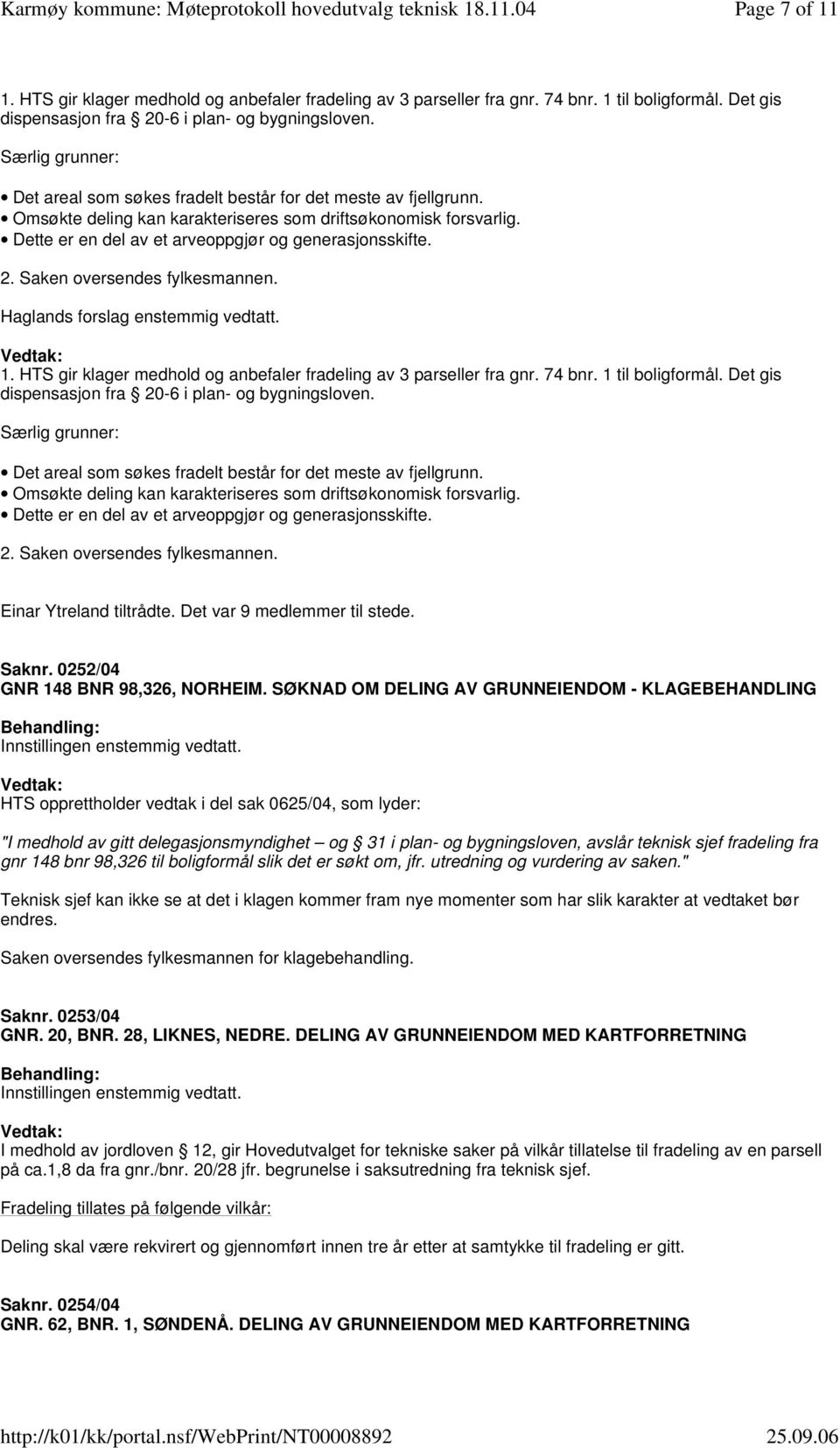 Dette er en del av et arveoppgjør og generasjonsskifte. 2. Saken oversendes fylkesmannen. Haglands forslag enstemmig vedtatt. 1. HTS gir klager medhold og anbefaler fradeling av 3 parseller fra gnr.