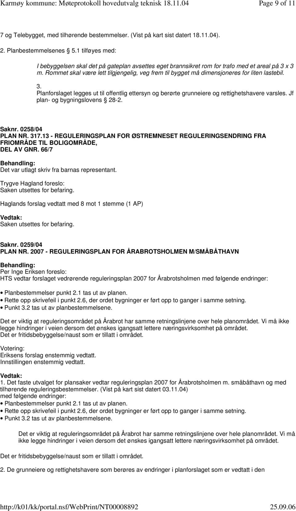 Rommet skal være lett tilgjengelig, veg frem til bygget må dimensjoneres for liten lastebil. 3. Planforslaget legges ut til offentlig ettersyn og berørte grunneiere og rettighetshavere varsles.