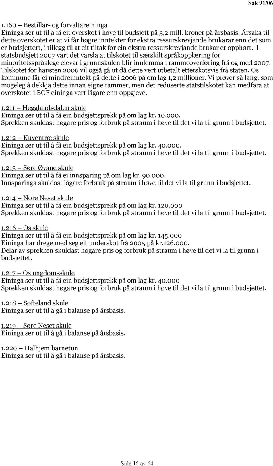 I statsbudsjett 2007 vart det varsla at tilskotet til særskilt språkopplæring for minoritetsspråklege elevar i grunnskulen blir innlemma i rammeoverføring frå og med 2007.