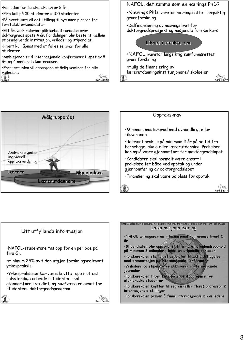 Ambisjonen er 4 internasjonae koneranser i øpet av 8 år, og 4 nasjonae koneranser. Forskerskoen vi arrangere et årig seminar or ae veiedere NAFOL, det samme som en nærings n PhD?