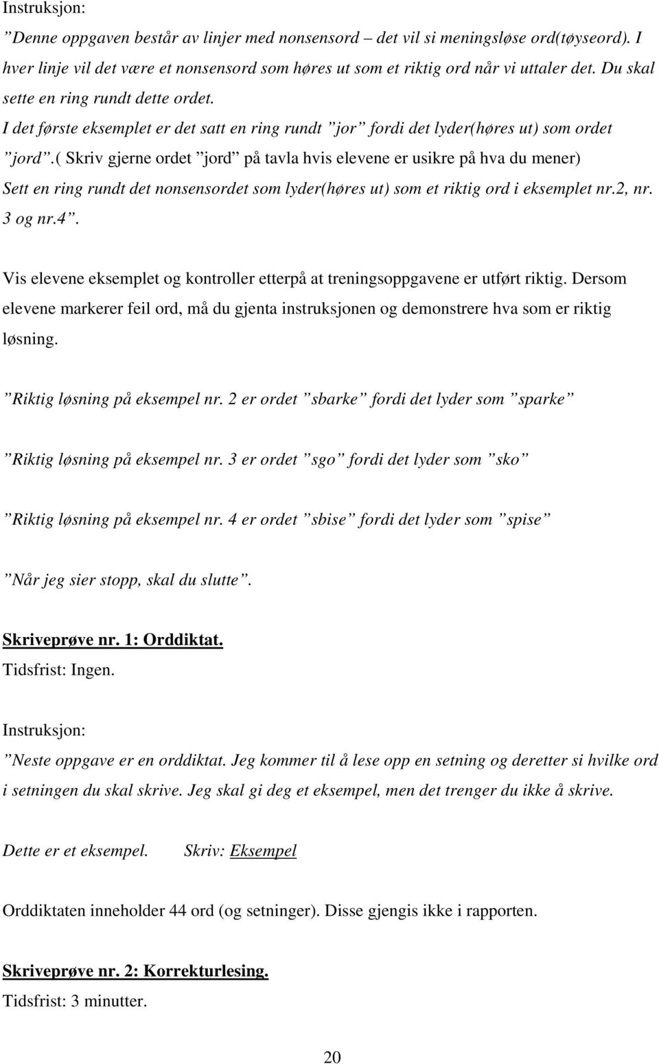 ( Skriv gjerne ordet jord på tavla hvis elevene er usikre på hva du mener) Sett en ring rundt det nonsensordet som lyder(høres ut) som et riktig ord i eksemplet nr.2, nr. 3 og nr.4.