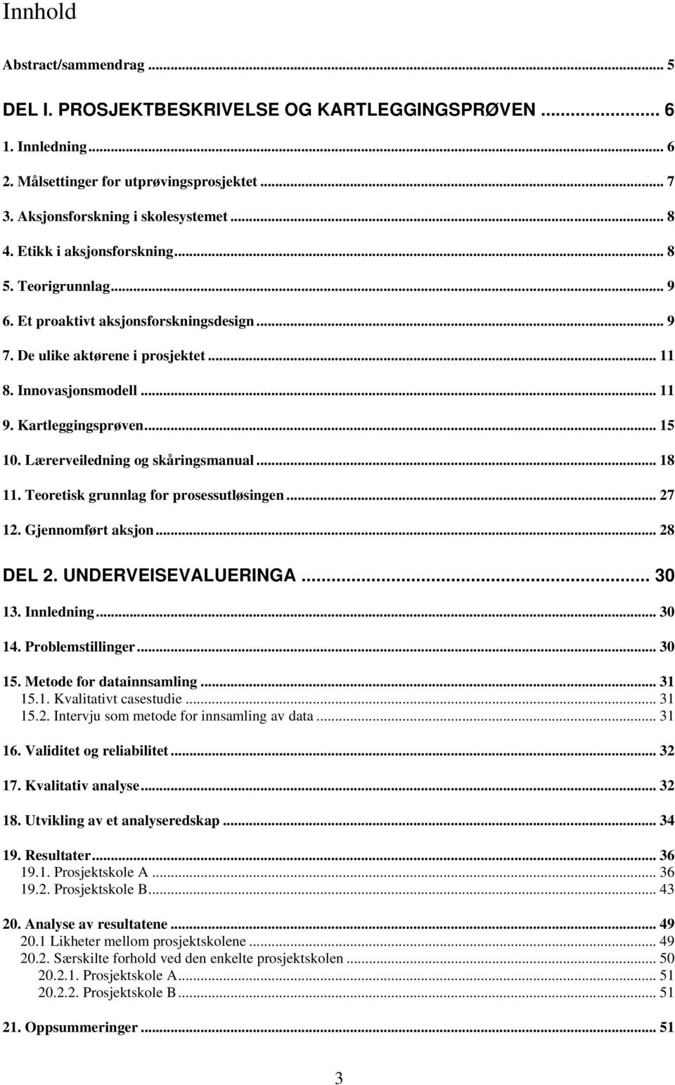 Lærerveiledning og skåringsmanual... 18 11. Teoretisk grunnlag for prosessutløsingen... 27 12. Gjennomført aksjon... 28 DEL 2. UNDERVEISEVALUERINGA... 30 13. Innledning... 30 14. Problemstillinger.