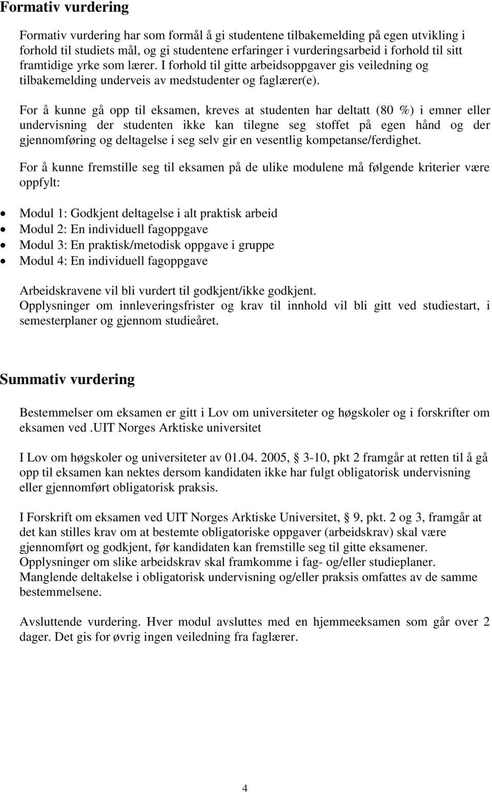 For å kunne gå opp til eksamen, kreves at studenten har deltatt (80 %) i emner eller undervisning der studenten ikke kan tilegne seg stoffet på egen hånd og der gjennomføring og deltagelse i seg selv