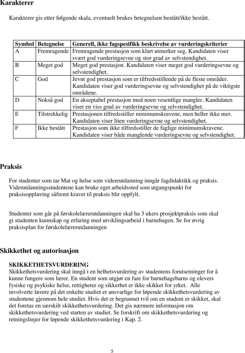 Kandidaten viser svært god vurderingsevne og stor grad av selvstendighet. B Meget god Meget god prestasjon. Kandidaten viser meget god vurderingsevne og selvstendighet.