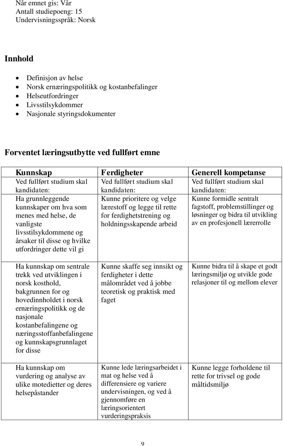 årsaker til disse og hvilke utfordringer dette vil gi Kunne prioritere og velge lærestoff og legge til rette for ferdighetstrening og holdningsskapende arbeid Kunne formidle sentralt fagstoff,