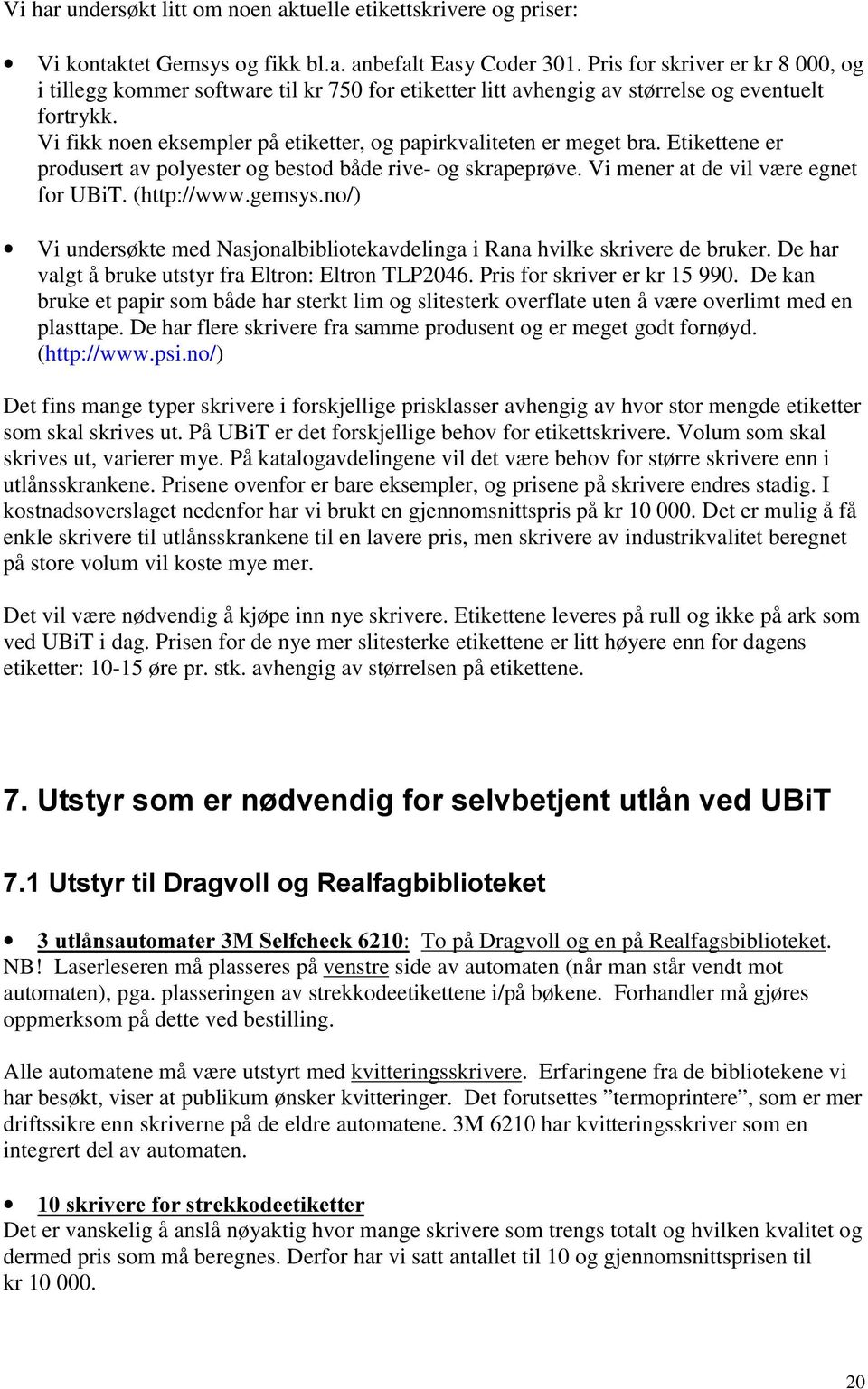 Vi fikk noen eksempler på etiketter, og papirkvaliteten er meget bra. Etikettene er produsert av polyester og bestod både rive- og skrapeprøve. Vi mener at de vil være egnet for UBiT. (http://www.