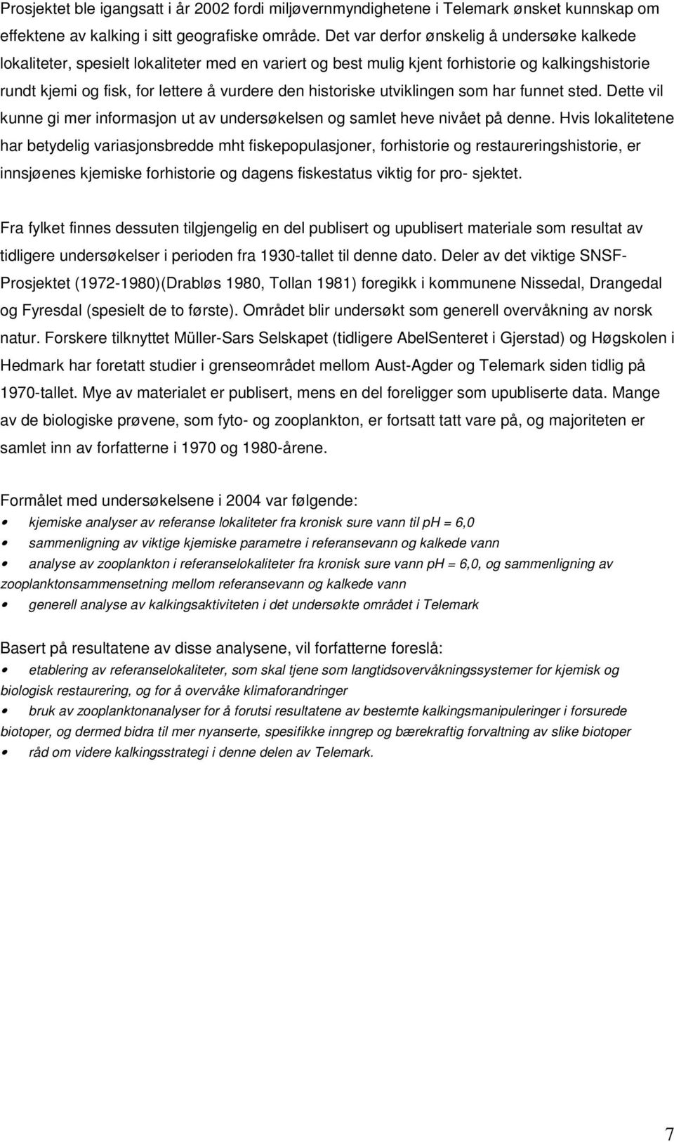 historiske utviklingen som har funnet sted. Dette vil kunne gi mer informasjon ut av undersøkelsen og samlet heve nivået på denne.