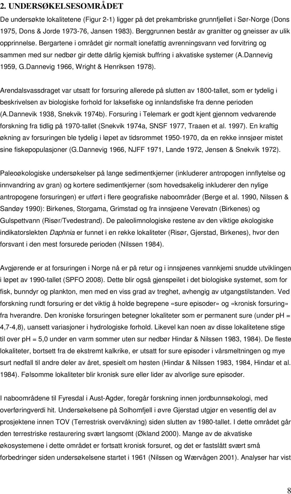 Bergartene i området gir normalt ionefattig avrenningsvann ved forvitring og sammen med sur nedbør gir dette dårlig kjemisk buffring i akvatiske systemer (A.Dannevig 1959, G.