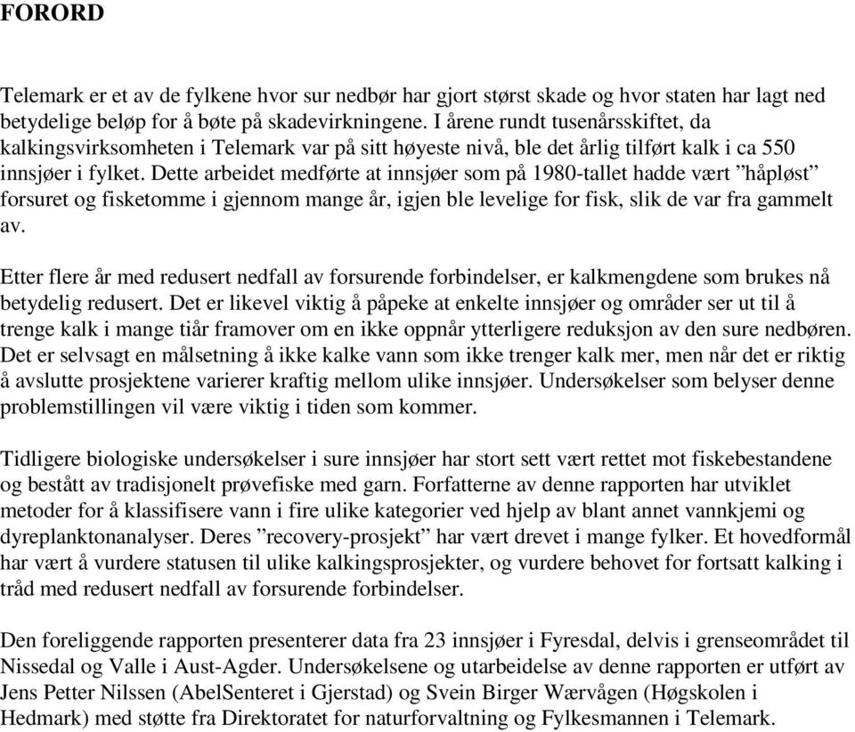 Dette arbeidet medførte at innsjøer som på 1980-tallet hadde vært håpløst forsuret og fisketomme i gjennom mange år, igjen ble levelige for fisk, slik de var fra gammelt av.