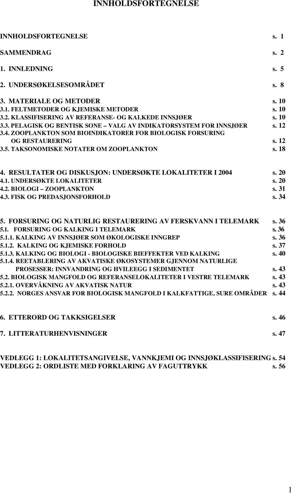 TAKSONOMISKE NOTATER OM ZOOPLANKTON s. 18 4. RESULTATER OG DISKUSJON: UNDERSØKTE LOKALITETER I 2004 s. 20 4.1. UNDERSØKTE LOKALITETER s. 20 4.2. BIOLOGI ZOOPLANKTON s. 31 4.3. FISK OG PREDASJONSFORHOLD s.