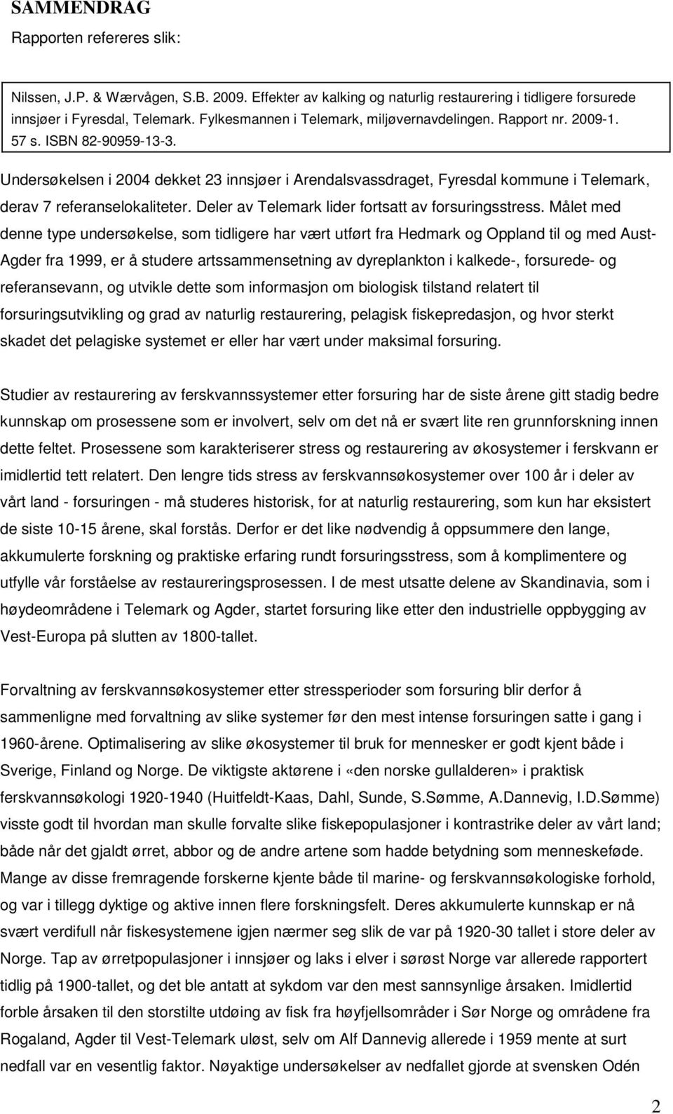 Undersøkelsen i 2004 dekket 23 innsjøer i Arendalsvassdraget, Fyresdal kommune i Telemark, derav 7 referanselokaliteter. Deler av Telemark lider fortsatt av forsuringsstress.