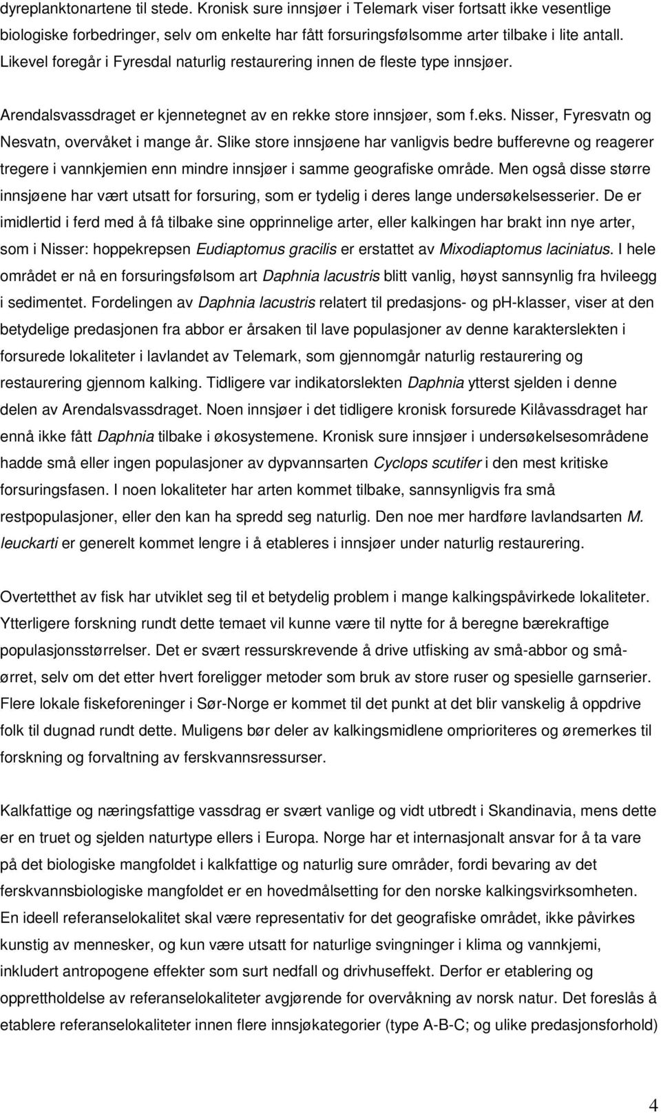 Nisser, Fyresvatn og Nesvatn, overvåket i mange år. Slike store innsjøene har vanligvis bedre bufferevne og reagerer tregere i vannkjemien enn mindre innsjøer i samme geografiske område.