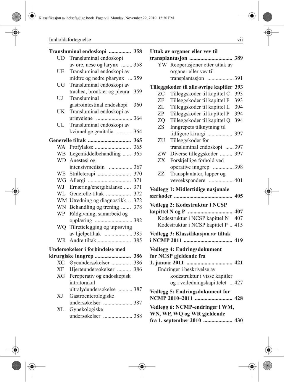 .. 359 UG Transluminal endoskopi av trachea, bronkier og pleura 359 UJ Transluminal gastrointestinal endoskopi 360 UK Transluminal endoskopi av urinveiene.