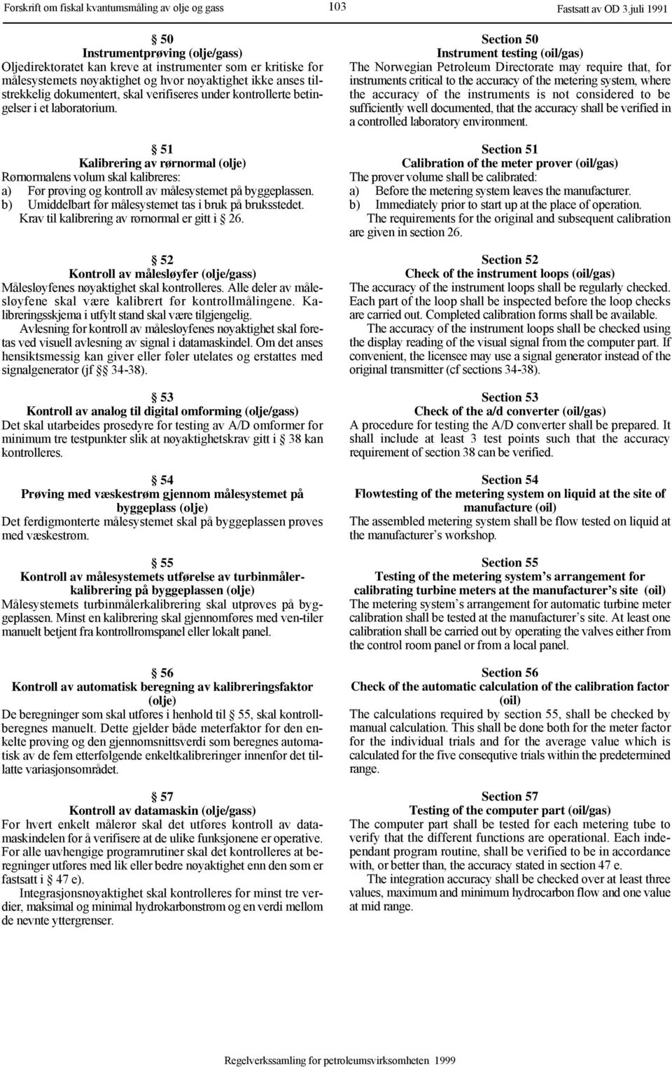 verifiseres under kontrollerte betingelser i et laboratorium. 51 Kalibrering av rørnormal (olje) Rørnormalens volum skal kalibreres: a) Før prøving og kontroll av målesystemet på byggeplassen.