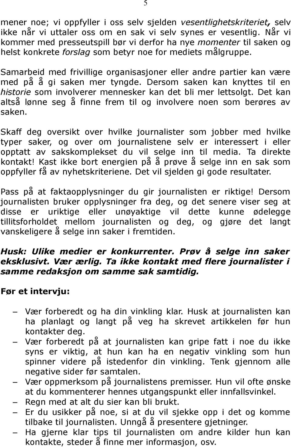 Samarbeid med frivillige organisasjoner eller andre partier kan være med på å gi saken mer tyngde. Dersom saken kan knyttes til en historie som involverer mennesker kan det bli mer lettsolgt.