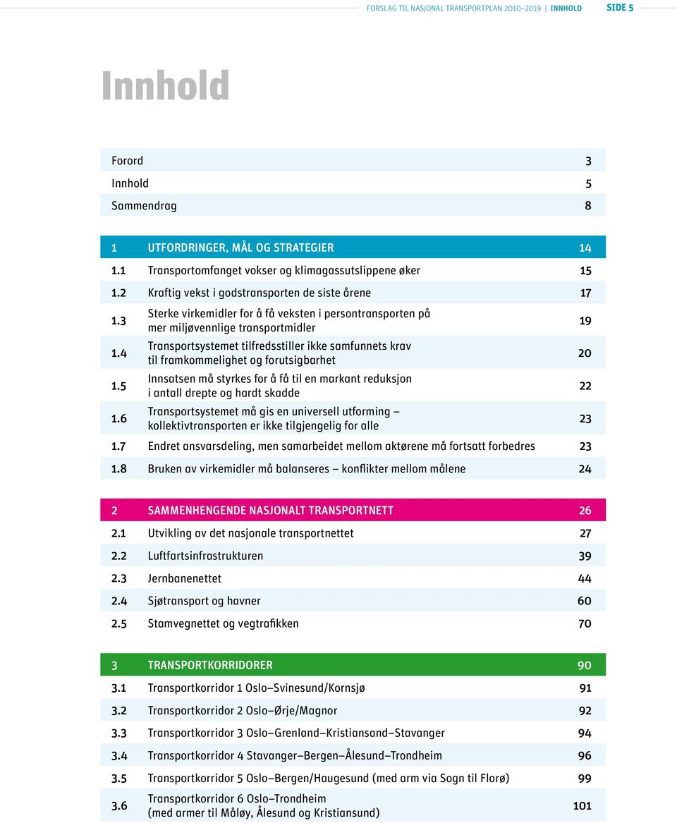 5 Sterke virkemidler for å få veksten i persontransporten på mer miljøvennlige transportmidler Transportsystemet tilfredsstiller ikke samfunnets krav til framkommelighet og forutsigbarhet Innsatsen