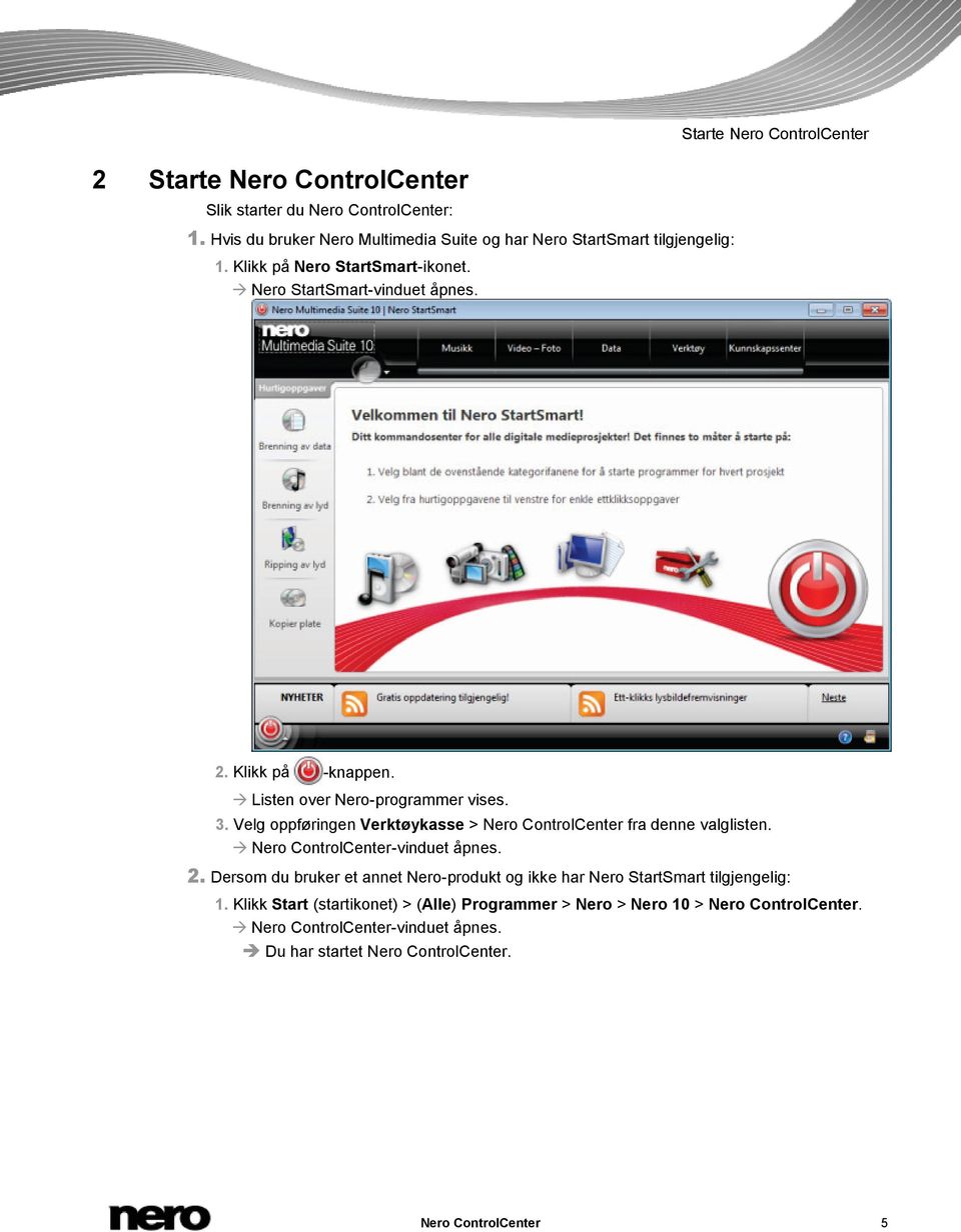 Velg oppføringen Verktøykasse > Nero ControlCenter fra denne valglisten. Nero ControlCenter-vinduet åpnes. 2.