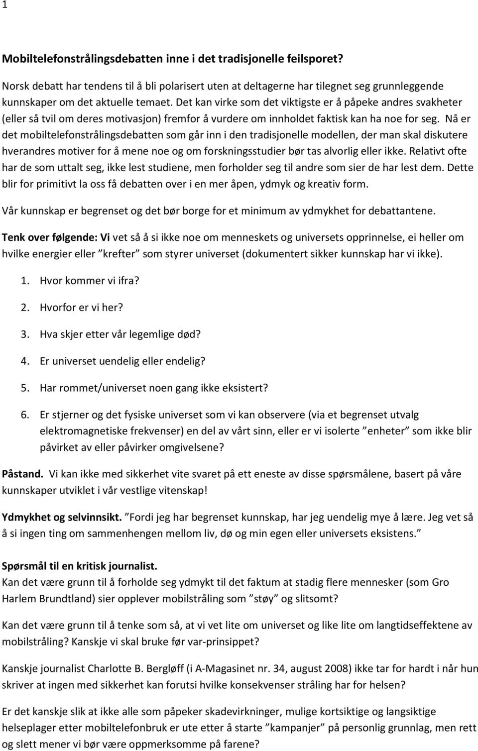 Nå er det mobiltelefonstrålingsdebatten som går inn i den tradisjonelle modellen, der man skal diskutere hverandres motiver for å mene noe og om forskningsstudier bør tas alvorlig eller ikke.