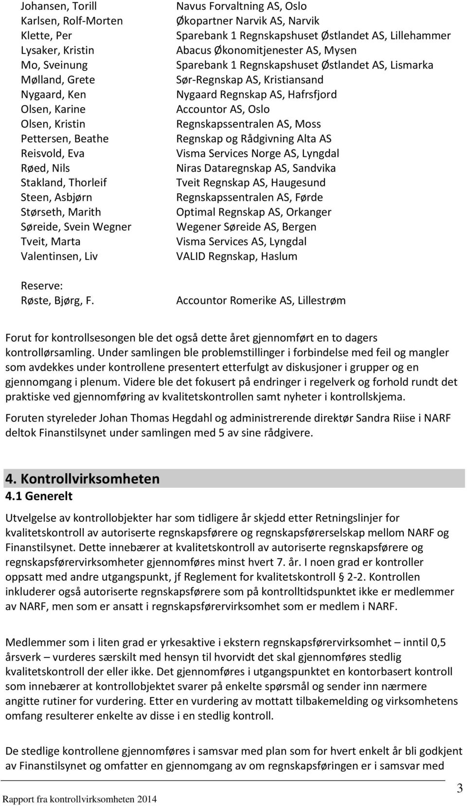 Navus Forvaltning AS, Oslo Økopartner Narvik AS, Narvik Sparebank 1 Regnskapshuset Østlandet AS, Lillehammer Abacus Økonomitjenester AS, Mysen Sparebank 1 Regnskapshuset Østlandet AS, Lismarka