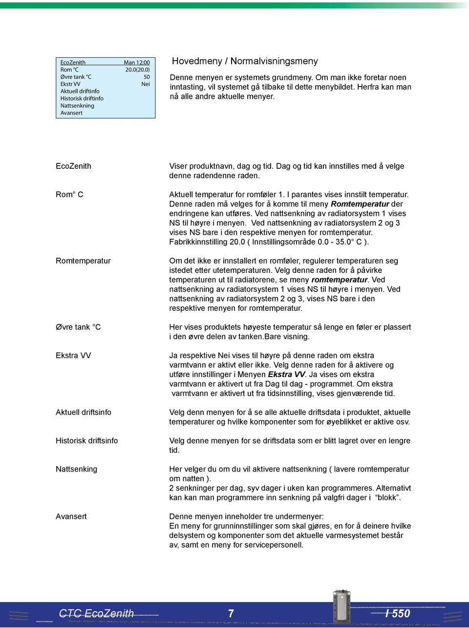 EcoZenith Rom C Romtemperatur Øvre tank C Ekstra VV Aktuell driftsinfo Historisk driftsinfo Nattsenking ansert Viser produktnavn, dag og tid.