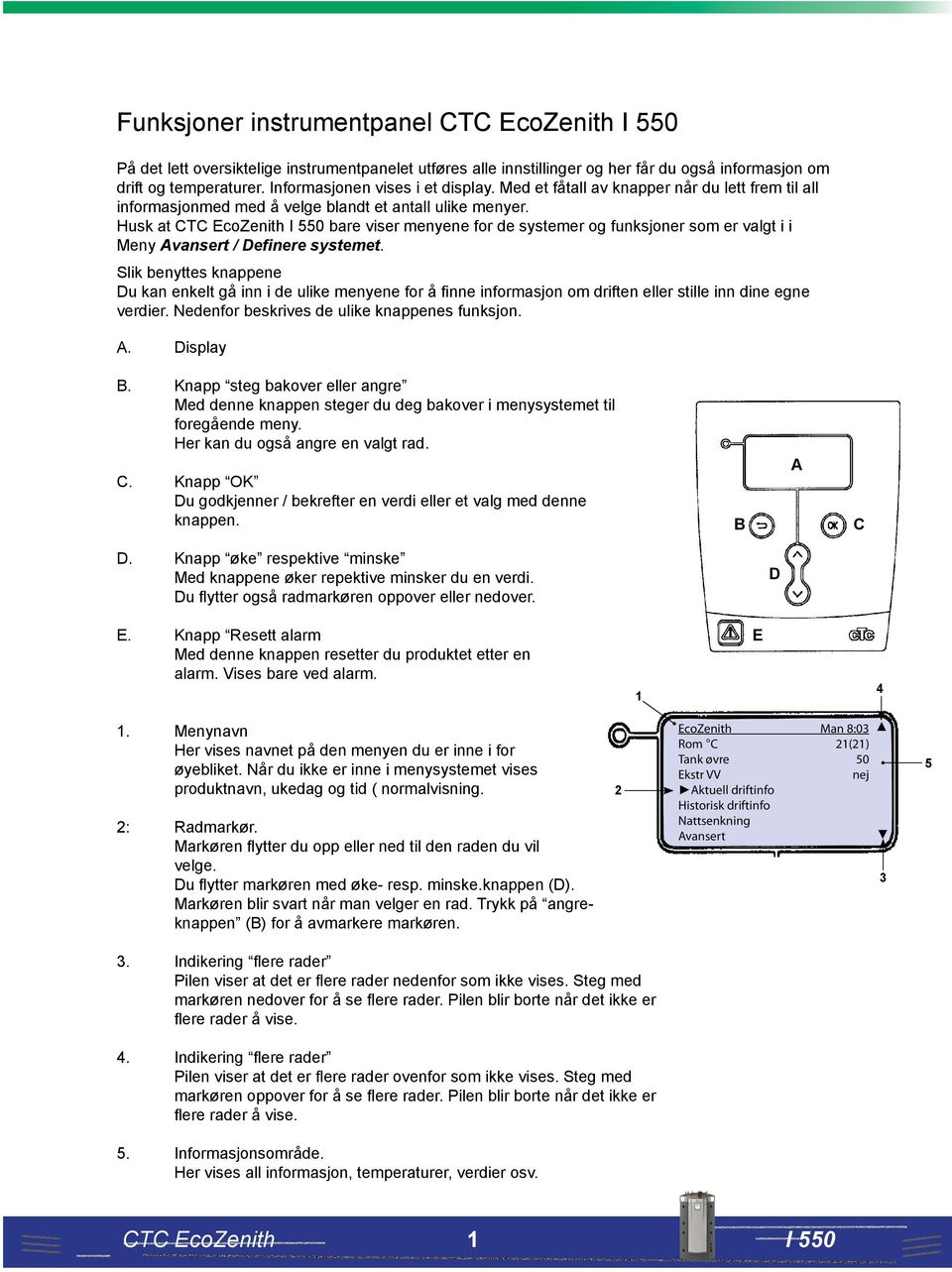 Husk at CTC EcoZenith bare viser menyene for de systemer og funksjoner som er valgt i i Meny ansert / Definere systemet.