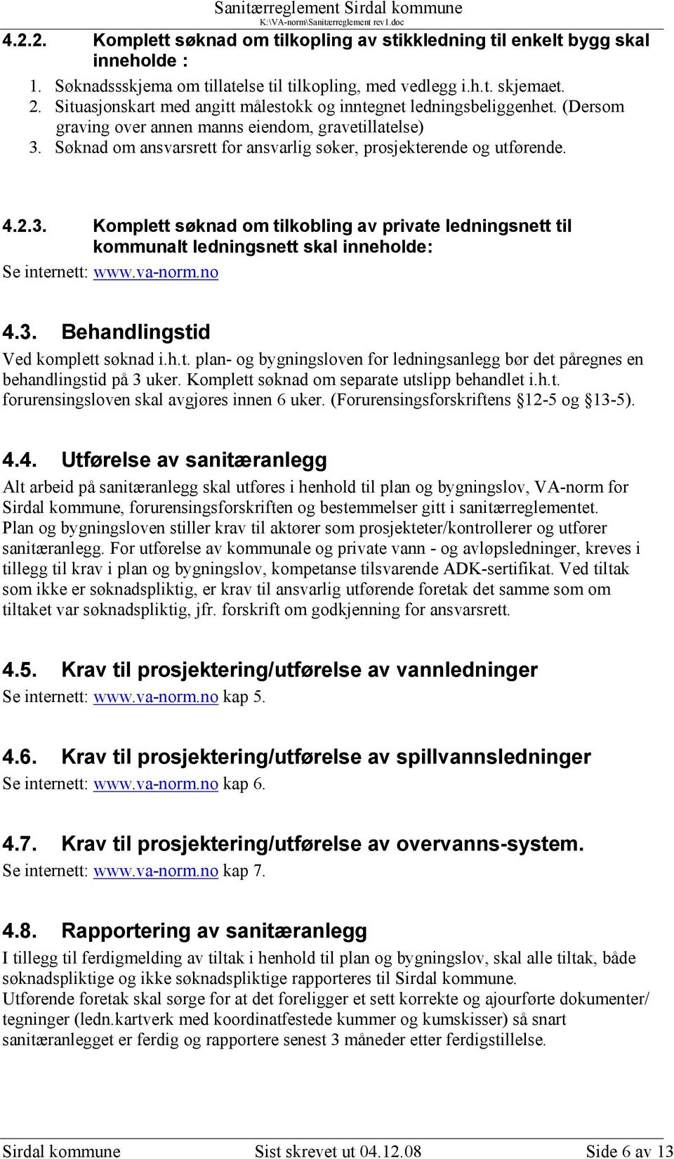 Søknad om ansvarsrett for ansvarlig søker, prosjekterende og utførende. 4.2.3. Komplett søknad om tilkobling av private ledningsnett til kommunalt ledningsnett skal inneholde: Se internett: www.