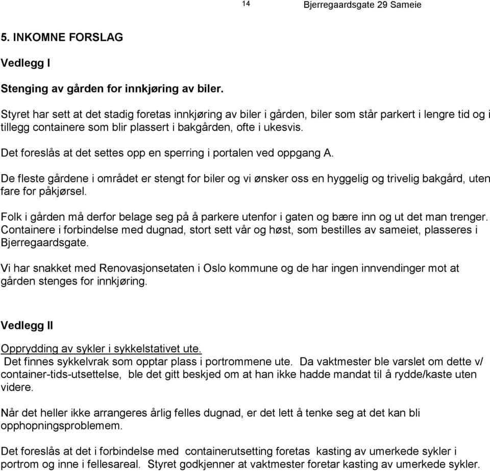 Det foreslås at det settes opp en sperring i portalen ved oppgang A. De fleste gårdene i området er stengt for biler og vi ønsker oss en hyggelig og trivelig bakgård, uten fare for påkjørsel.