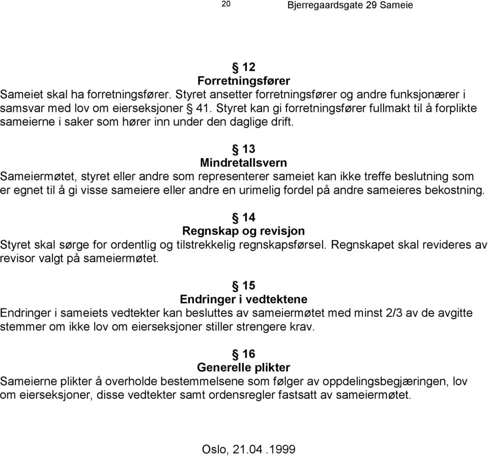 13 Mindretallsvern Sameiermøtet, styret eller andre som representerer sameiet kan ikke treffe beslutning som er egnet til å gi visse sameiere eller andre en urimelig fordel på andre sameieres