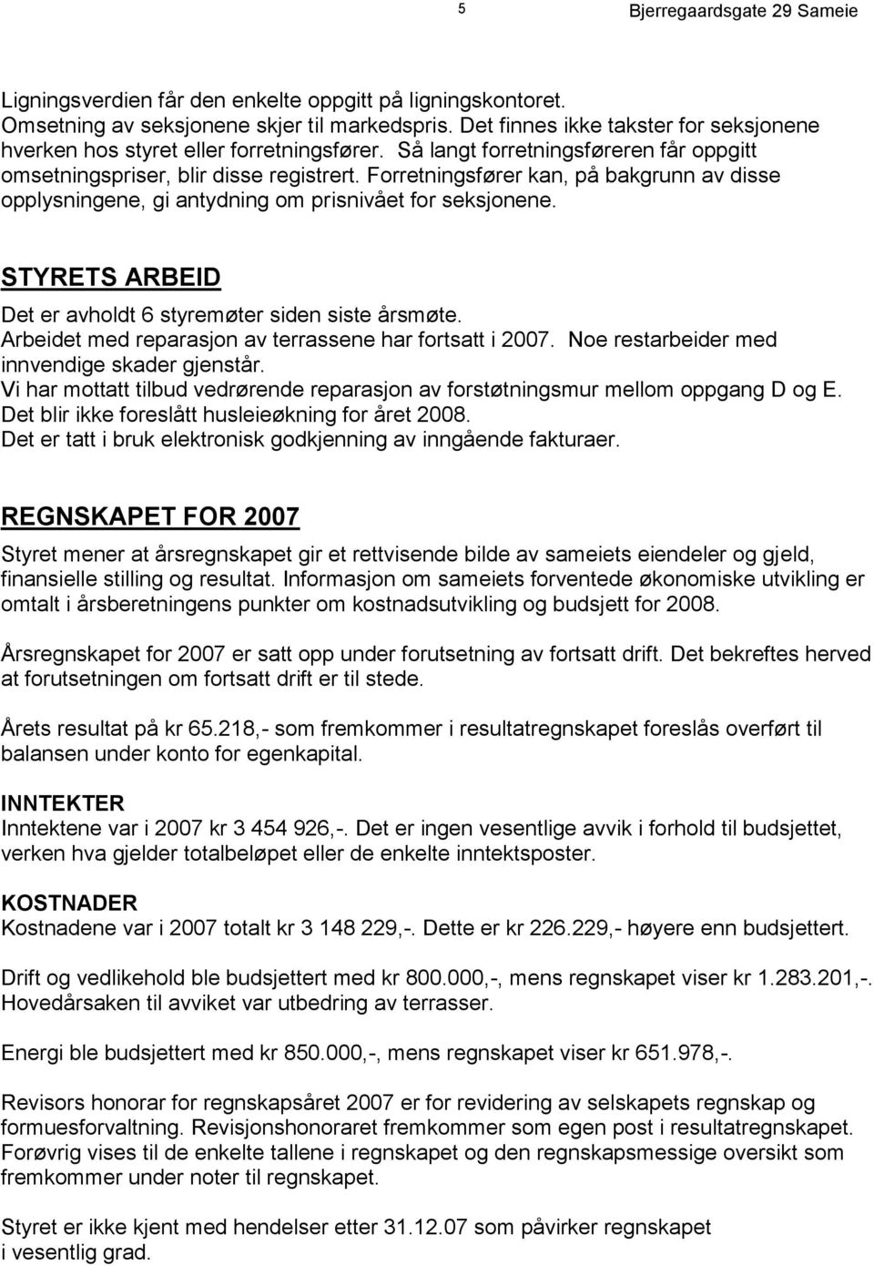 STYRETS ARBEID Det er avholdt 6 styremøter siden siste årsmøte. Arbeidet med reparasjon av terrassene har fortsatt i 2007. Noe restarbeider med innvendige skader gjenstår.