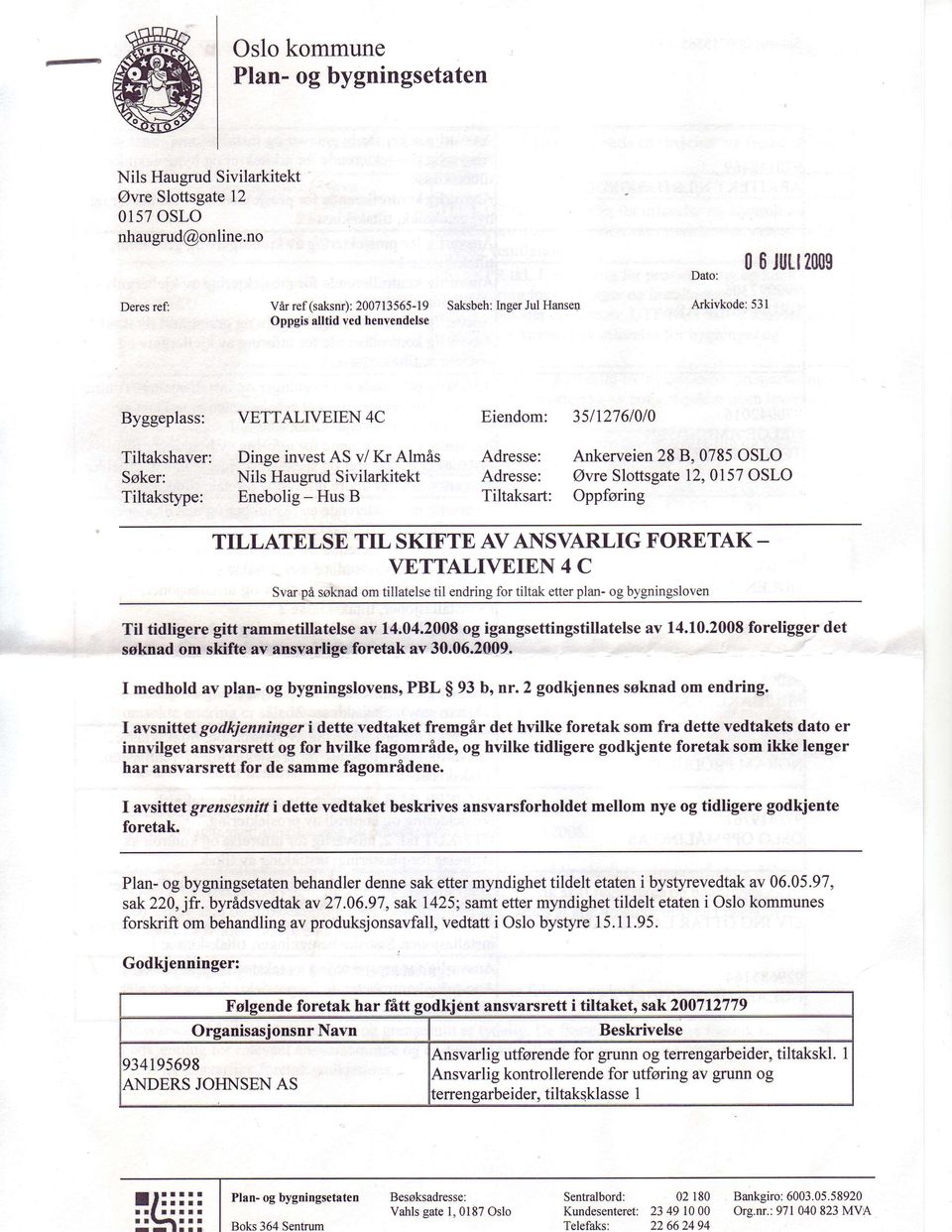 Dinge invest AS v/ Kr Almis Adresse: Ankerveien 28 B, 0785 OSLO Soker: Nils Haugrud Sivilarkitekt Adresse: Ovre Slottsgate 12,0157 OSLO Tiltakstype: Enebolig - Hus B Tiltaksart: Oppforing TILLATELSE