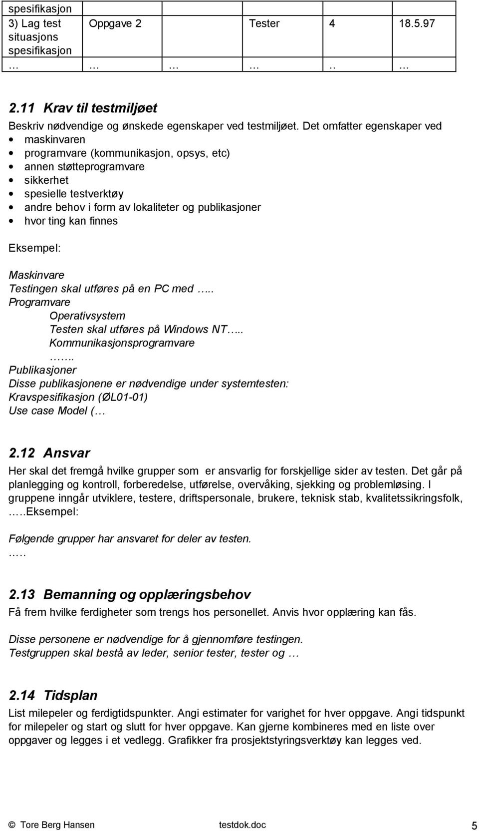 kan finnes Eksempel: Maskinvare Testingen skal utføres på en PC med.. Programvare Operativsystem Testen skal utføres på Windows NT.. Kommunikasjonsprogramvare.