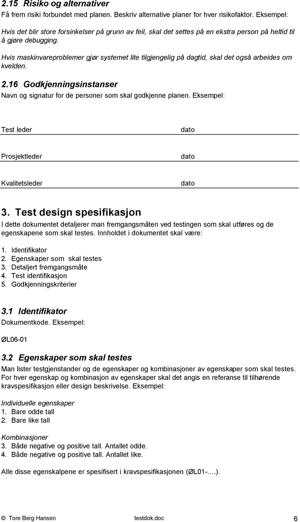 Hvis maskinvareproblemer gjør systemet lite tilgjengelig på dagtid, skal det også arbeides om kvelden. 2.16 Godkjenningsinstanser Navn og signatur for de personer som skal godkjenne planen.