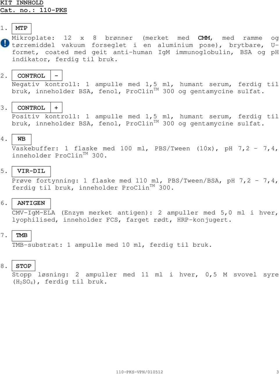 ferdig til bruk. 2. CONTROL Negativ kontroll: 1 ampulle med 1,5 ml, humant serum, ferdig til bruk, inneholder BSA, fenol, ProClin TM 30