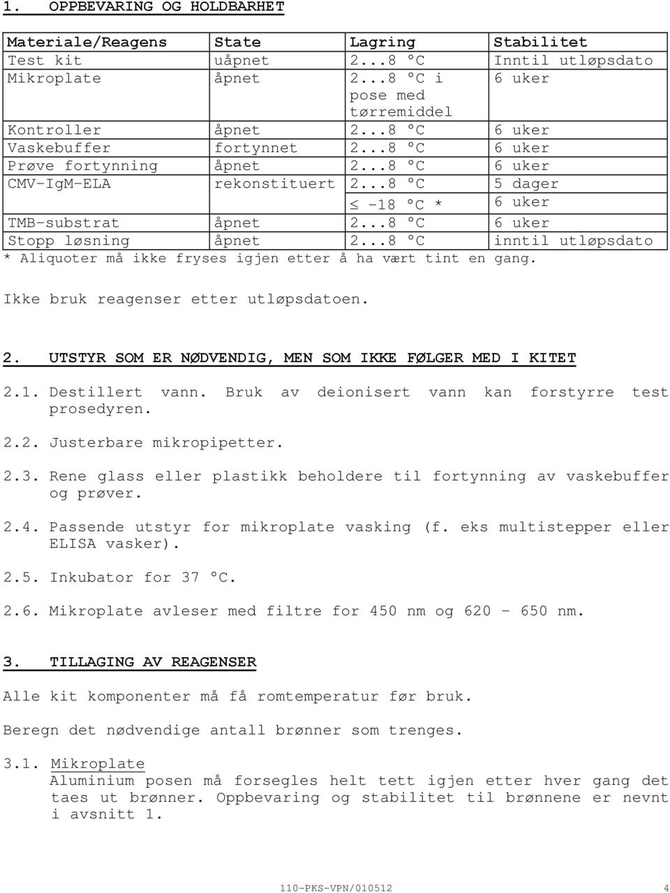 ..8 C inntil utløpsdato * Aliquoter må ikke fryses igjen etter å ha vært tint en gang. Ikke bruk reagenser etter utløpsdatoen. 2. UTSTYR SOM ER NØDVENDIG, MEN SOM IKKE FØLGER MED I KITET 2.1.