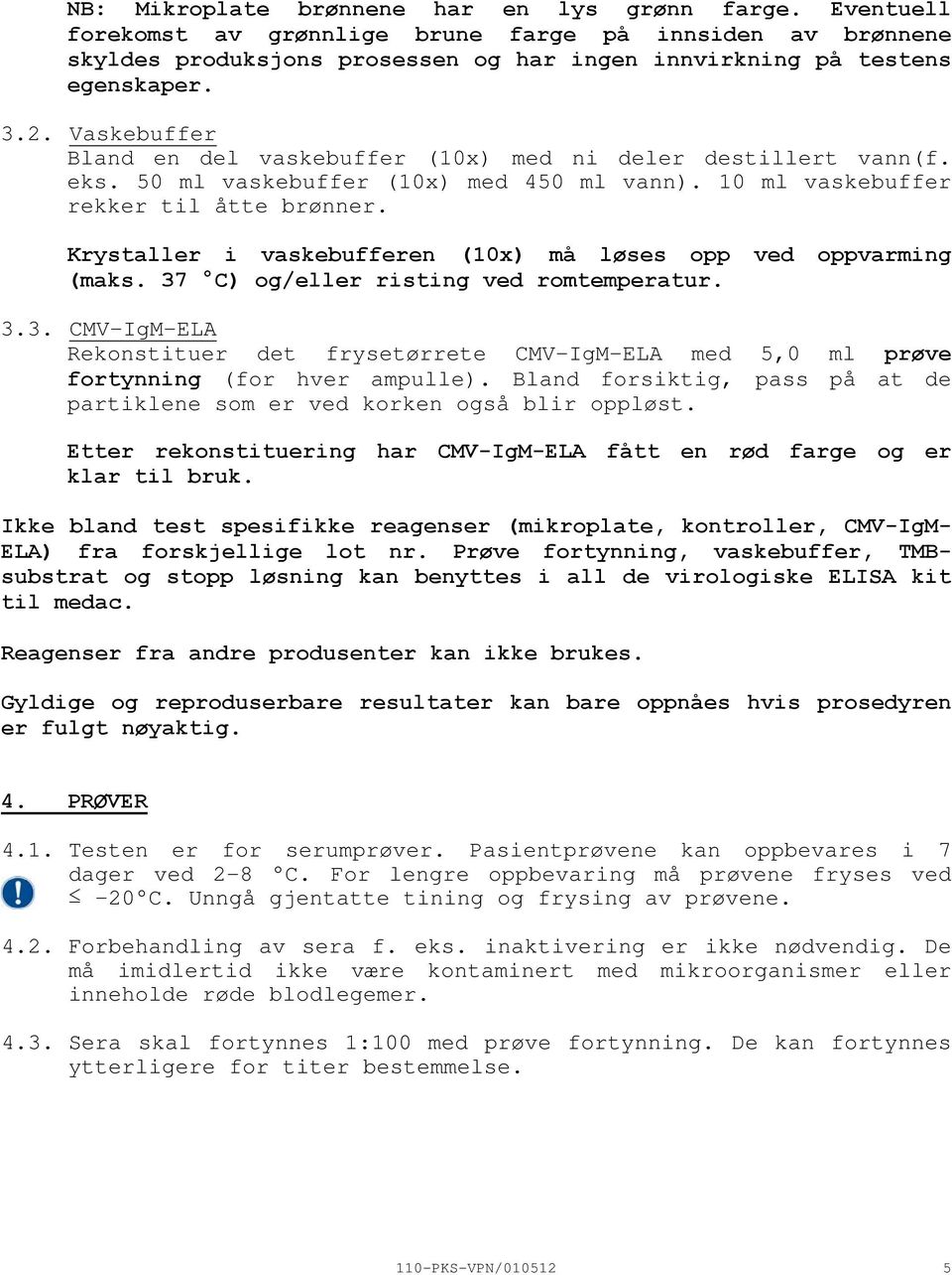 Krystaller i vaskebufferen (10x) må løses opp ved oppvarming (maks. 37 C) og/eller risting ved romtemperatur. 3.3. CMVIgMELA Rekonstituer det frysetørrete CMVIgMELA med 5,0 ml prøve fortynning (for hver ampulle).