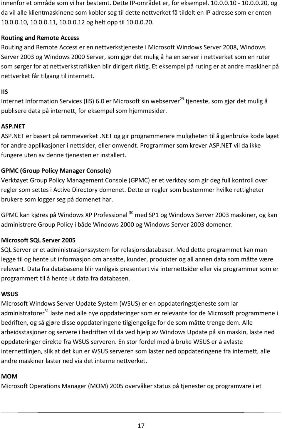 Routing and Remote Access Routing and Remote Access er en nettverkstjeneste i Microsoft Windows Server 2008, Windows Server 2003 og Windows 2000 Server, som gjør det mulig å ha en server i nettverket