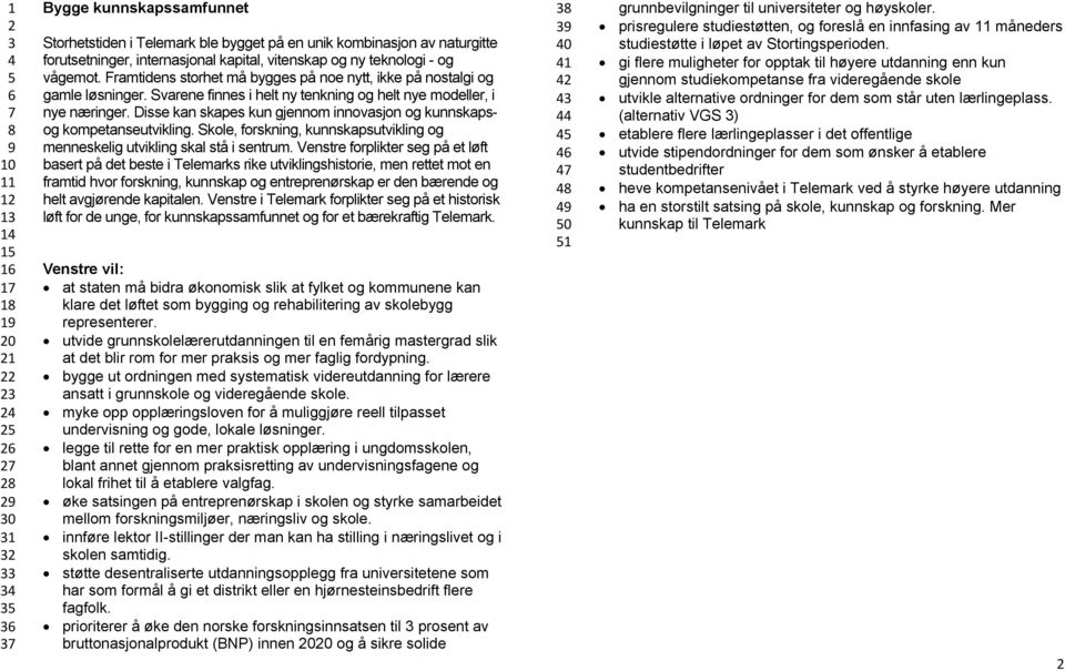 Disse kan skapes kun gjennom innovasjon og kunnskapsog kompetanseutvikling. Skole, forskning, kunnskapsutvikling og menneskelig utvikling skal stå i sentrum.