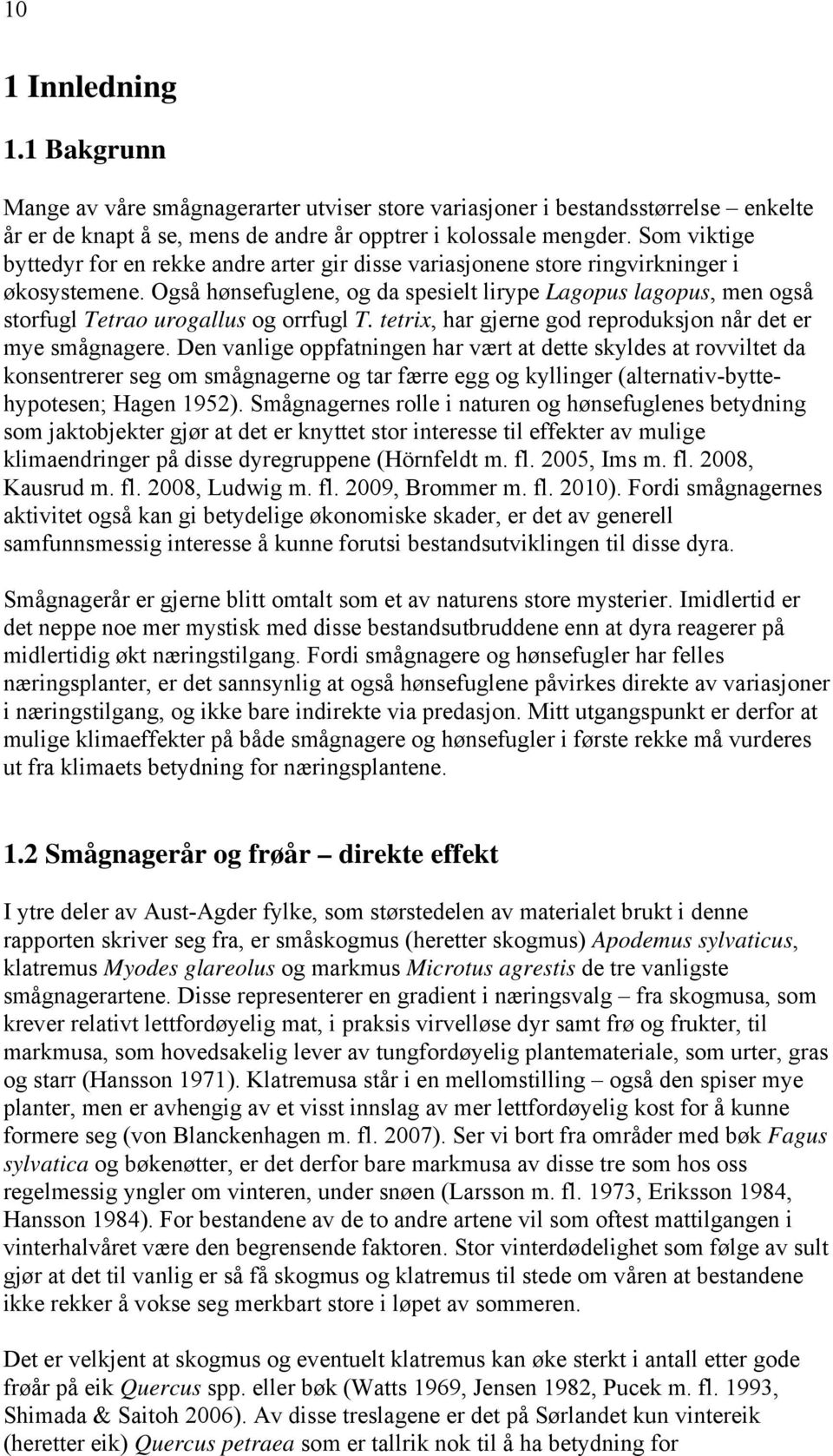 Også hønsefuglene, og da spesielt lirype Lagopus lagopus, men også storfugl Tetrao urogallus og orrfugl T. tetrix, har gjerne god reproduksjon når det er mye smågnagere.