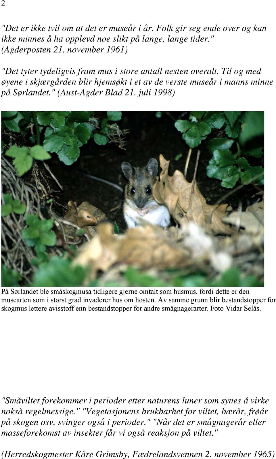 juli 1998) På Sørlandet ble småskogmusa tidligere gjerne omtalt som husmus, fordi dette er den musearten som i størst grad invaderer hus om høsten.