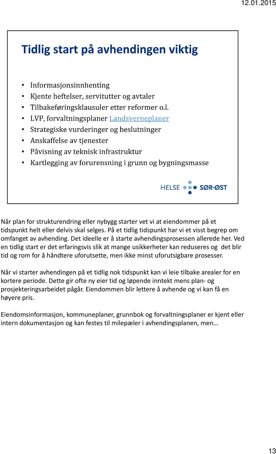 Ved en tidlig start er det erfaringsvis slik at mange usikkerheter kan reduseres og det blir tid og rom for å håndtere uforutsette, men ikke minst uforutsigbare prosesser.